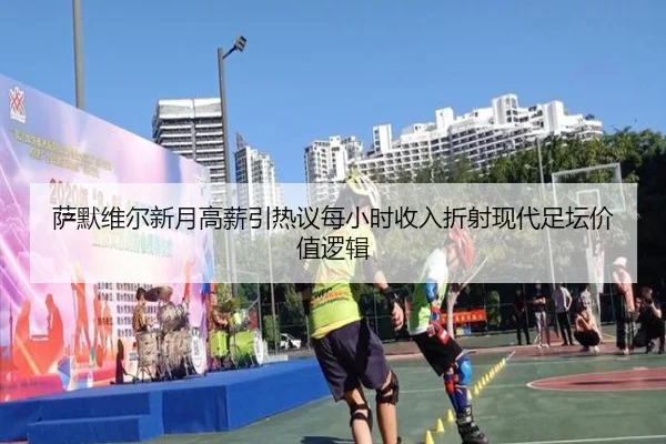萨默维尔新月高薪引热议每小时收入折射现代足坛价值逻辑